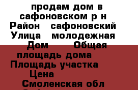 продам дом в сафоновском р-н › Район ­ сафоновский › Улица ­ молодежная › Дом ­ 7 › Общая площадь дома ­ 55 › Площадь участка ­ 22 › Цена ­ 1 600 000 - Смоленская обл., Сафоновский р-н, Беленино д. Недвижимость » Дома, коттеджи, дачи продажа   